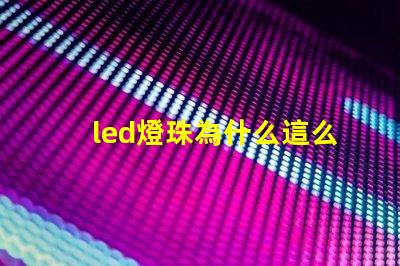 led燈珠為什么這么大 led燈珠規(guī)格及參數(shù)